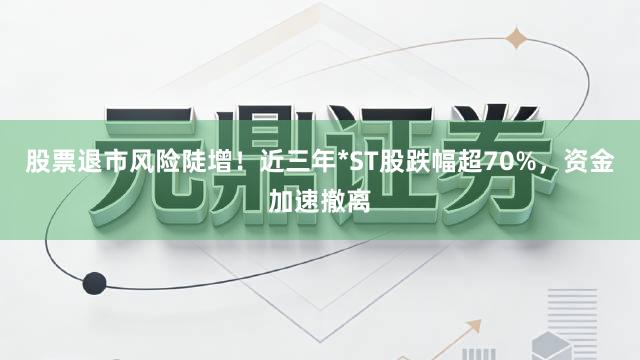 股票退市风险陡增！近三年*ST股跌幅超70%，资金加速撤离
