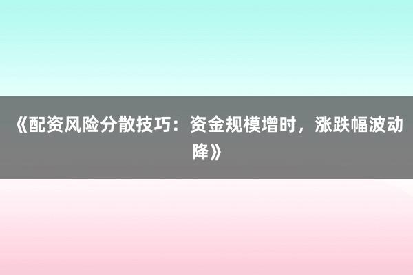 《配资风险分散技巧：资金规模增时，涨跌幅波动降》