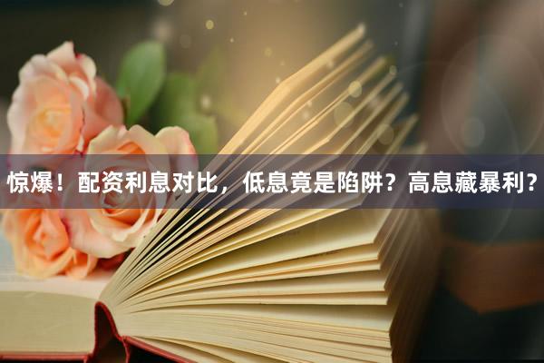 惊爆！配资利息对比，低息竟是陷阱？高息藏暴利？
