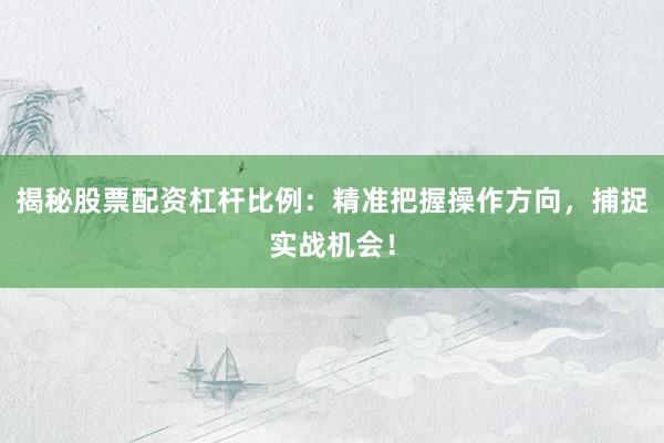 揭秘股票配资杠杆比例：精准把握操作方向，捕捉实战机会！