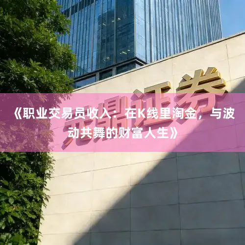 《职业交易员收入:在K线里淘金,与波动共舞的财富人生》