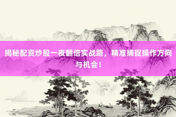 揭秘配资炒股一夜翻倍实战路，精准捕捉操作方向与机会！