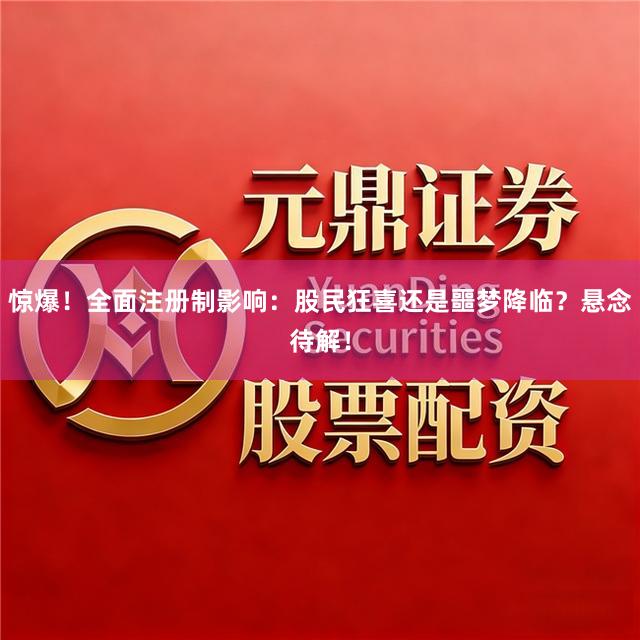 惊爆！全面注册制影响：股民狂喜还是噩梦降临？悬念待解！