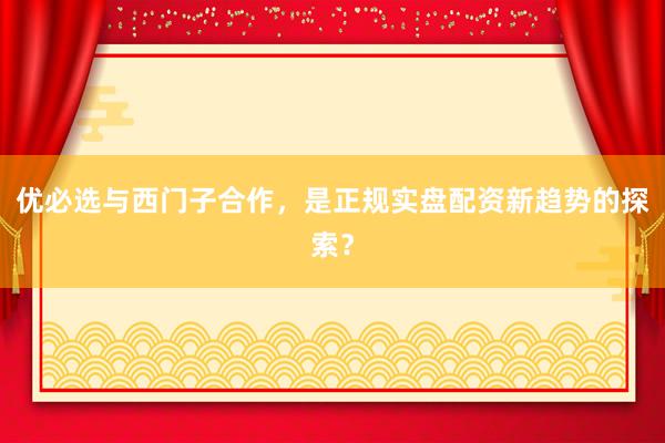 优必选与西门子合作，是正规实盘配资新趋势的探索？