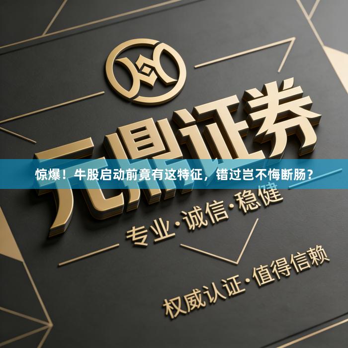 惊爆！牛股启动前竟有这特征，错过岂不悔断肠？