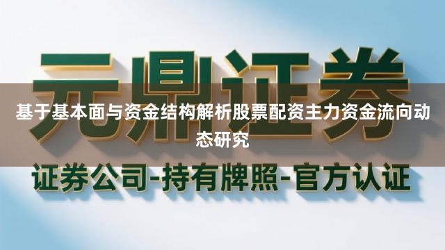 基于基本面与资金结构解析股票配资主力资金流向动态研究