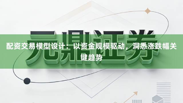 配资交易模型设计:以资金规模驱动,洞悉涨跌幅关键趋势