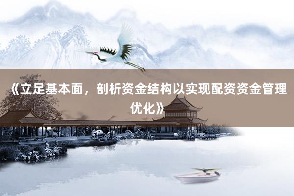 《立足基本面，剖析资金结构以实现配资资金管理优化》