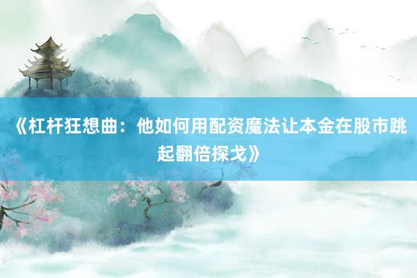 《杠杆狂想曲：他如何用配资魔法让本金在股市跳起翻倍探戈》