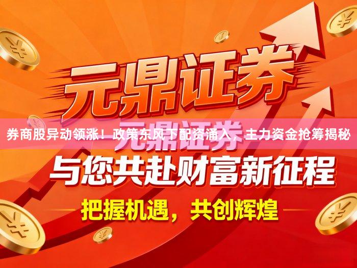 券商股异动领涨！政策东风下配资涌入，主力资金抢筹揭秘