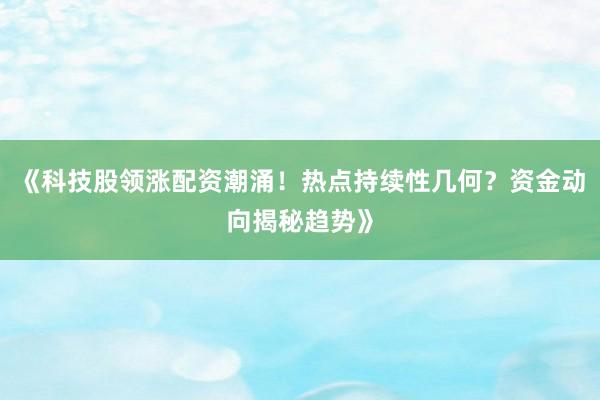 《科技股领涨配资潮涌！热点持续性几何？资金动向揭秘趋势》