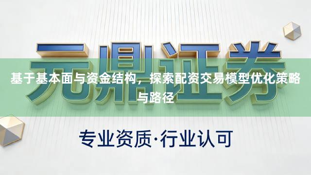 基于基本面与资金结构，探索配资交易模型优化策略与路径