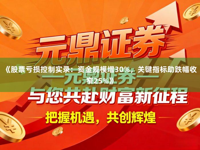 《股票亏损控制实录：资金规模增30%，关键指标助跌幅收窄25%》