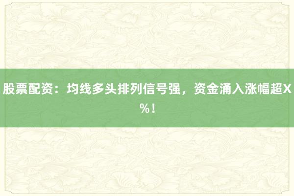 股票配资：均线多头排列信号强，资金涌入涨幅超X%！