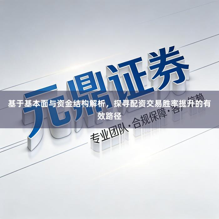 基于基本面与资金结构解析，探寻配资交易胜率提升的有效路径