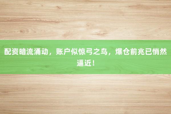 配资暗流涌动，账户似惊弓之鸟，爆仓前兆已悄然逼近！