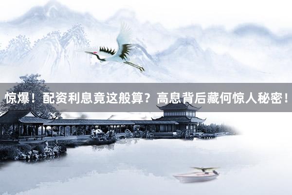 惊爆!配资利息竟这般算?高息背后藏何惊人秘密!
