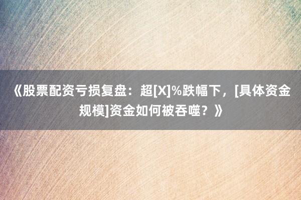 《股票配资亏损复盘：超[X]%跌幅下，[具体资金规模]资金如何被吞噬？》