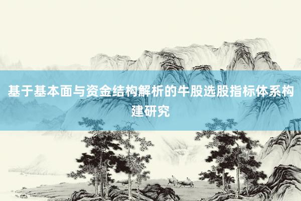 基于基本面与资金结构解析的牛股选股指标体系构建研究