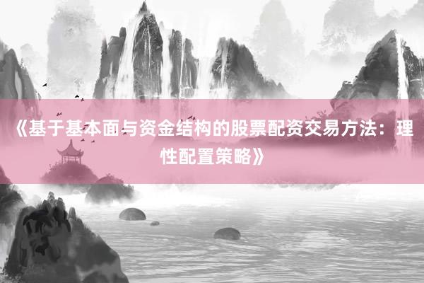 《基于基本面与资金结构的股票配资交易方法：理性配置策略》