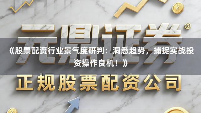 《股票配资行业景气度研判：洞悉趋势，捕捉实战投资操作良机！》